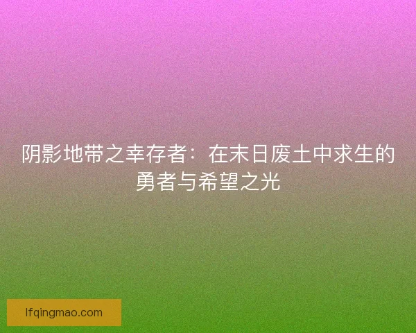 阴影地带之幸存者：在末日废土中求生的勇者与希望之光