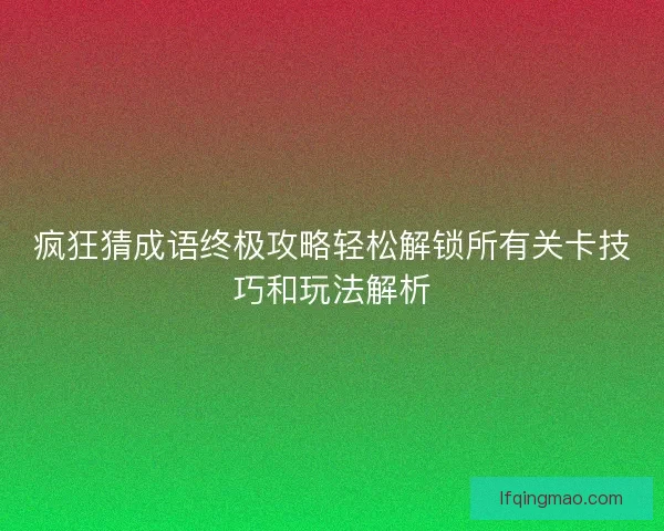 疯狂猜成语终极攻略轻松解锁所有关卡技巧和玩法解析