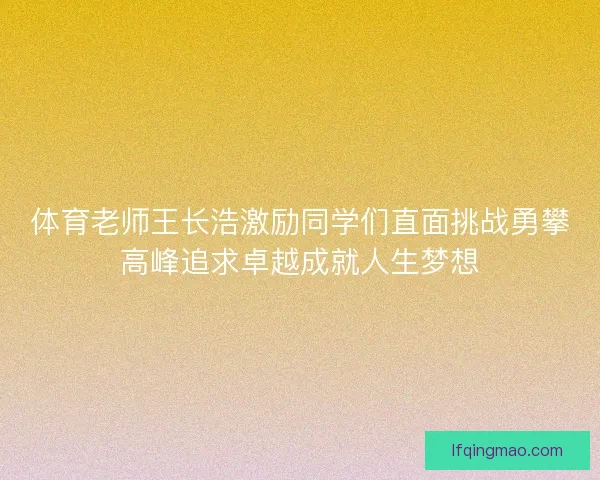 体育老师王长浩激励同学们直面挑战勇攀高峰追求卓越成就人生梦想