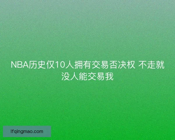 NBA历史仅10人拥有交易否决权 不走就没人能交易我