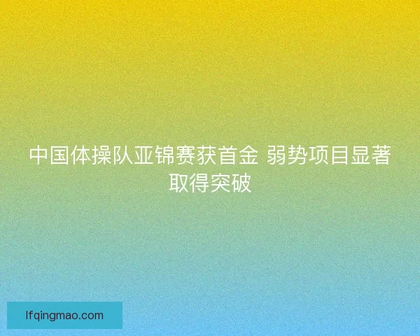 中国体操队亚锦赛获首金 弱势项目显著取得突破
