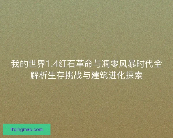 我的世界1.4红石革命与凋零风暴时代全解析生存挑战与建筑进化探索