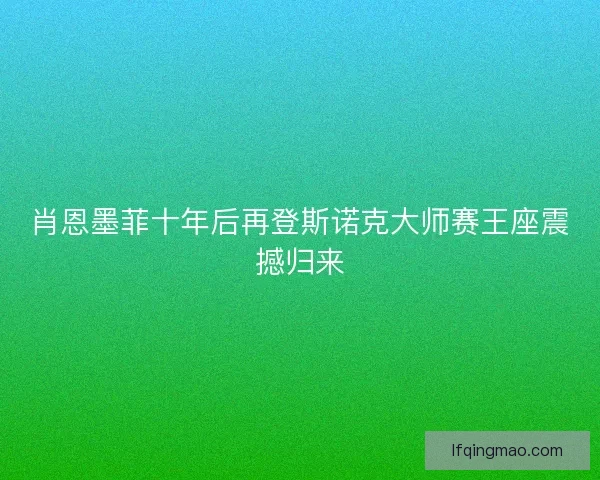 肖恩墨菲十年后再登斯诺克大师赛王座震撼归来