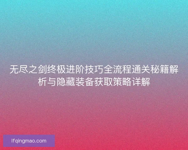 无尽之剑终极进阶技巧全流程通关秘籍解析与隐藏装备获取策略详解 无尽之剑终极进阶技巧全流程通关秘籍解析与隐藏装备获取策略详解