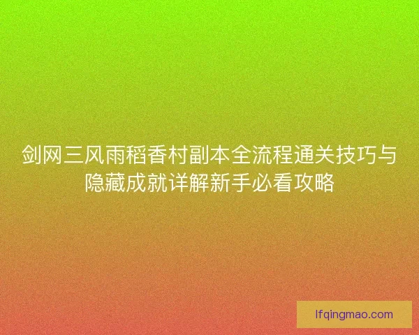 剑网三风雨稻香村副本全流程通关技巧与隐藏成就详解新手必看攻略